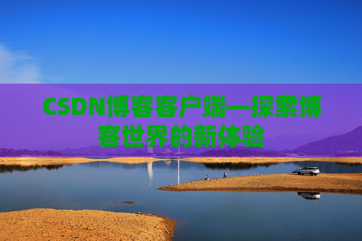 CSDN博客客户端—探索博客世界的新体验